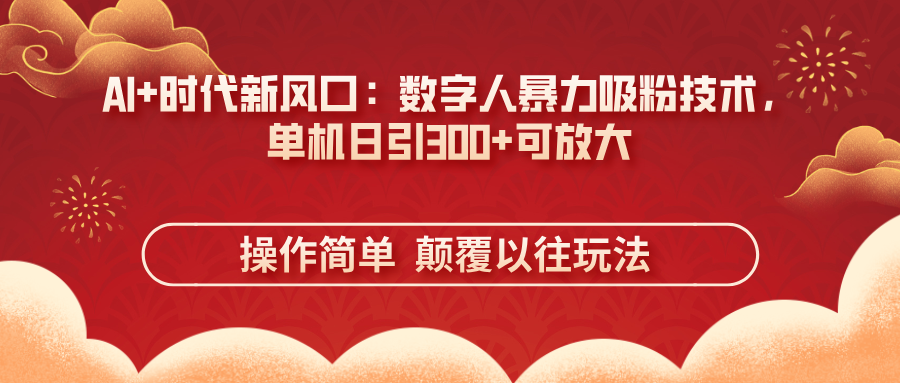 （14304期）AI+时代新风口：数字人暴力吸粉技术，单机日引300+可放大 操作简单  颠…-慧创网