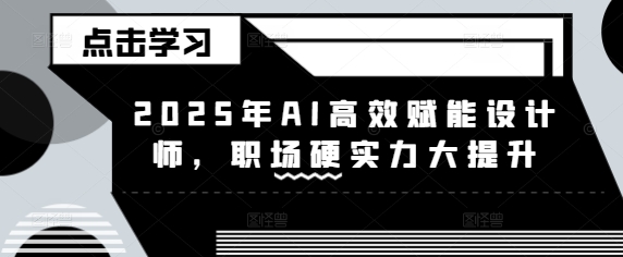 2025年AI高效赋能设计师，职场硬实力大提升-慧创网