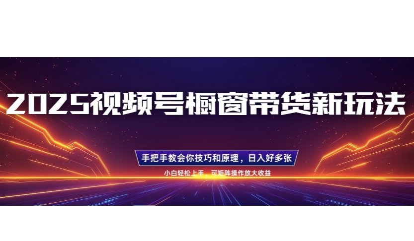 25年最新视频号橱窗带货新玩法，零基础，手把手教学，每天三小时，起号以后日入多张-慧创网