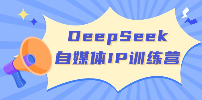（14441期）DeepSeek自媒体IP训练营，掌握四位定位法 长板变现模型 开启自媒体新篇章-慧创网