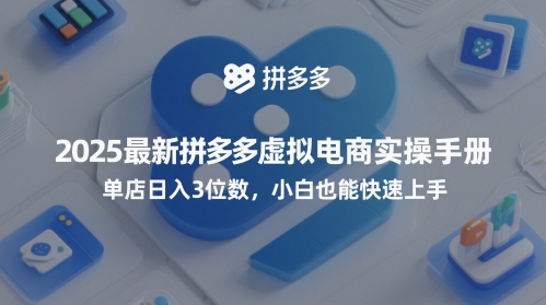 2025最新拼多多虚拟电商实操手册，单店日入3位数，小白也能快速上手【附赠选品工具】-慧创网