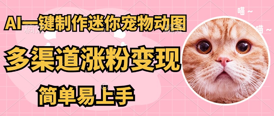（14384期）AI搬砖一件制作超迷你宠物图，5分钟一个成品，多渠道引流涨粉变现，简…-慧创网