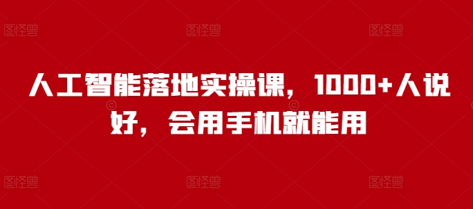 人工智能落地实操课，1000+人说好，会用手机就能用-慧创网