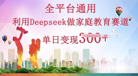 利用Deepseek做家庭教育赛道条条爆款单日变现3张-慧创网