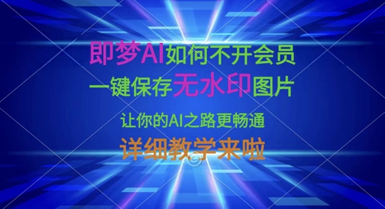 即梦AI如何不开会员，一键保存无水印图片，让你的AI之路更畅通，详细教学来啦-慧创网