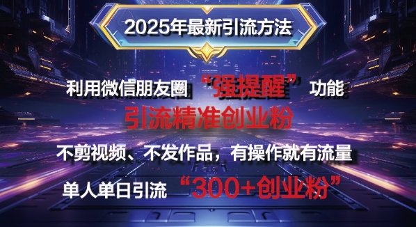 2025年最新微信朋友圈暴力引流法单人单日单操作日引300+创业粉，兼职粉-慧创网