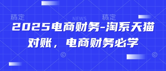 2025电商财务-淘系天猫对账，电商财务必学-慧创网