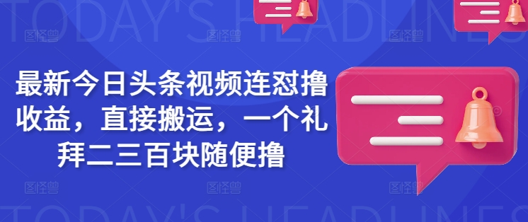 最新今日头条视频连怼撸收益，直接搬运，一个礼拜二三百块随便撸-慧创网