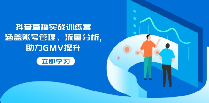 （14143期）抖音直播实战训练营：涵盖账号管理、流量分析, 助力GMV提升-慧创网