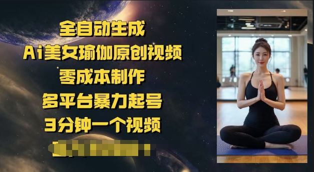 全自动生成Ai美女瑜伽原创视频，零成本制作，多平台暴力起号，3分钟一个视频，日入多张-慧创网