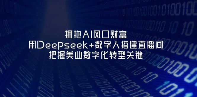 （14299期）拥抱AI风口财富：用Deepseek+数字人搭建直播间，把握美业数字化转型关键-慧创网