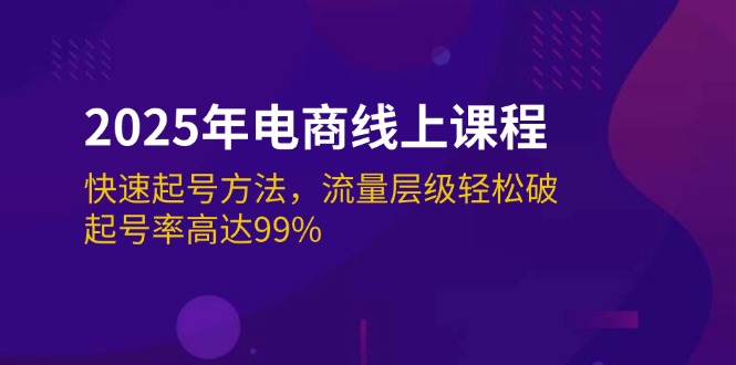 （14329期）2025年电商线上课程：快速起号方法，流量层级轻松破，起号率高达99%-慧创网