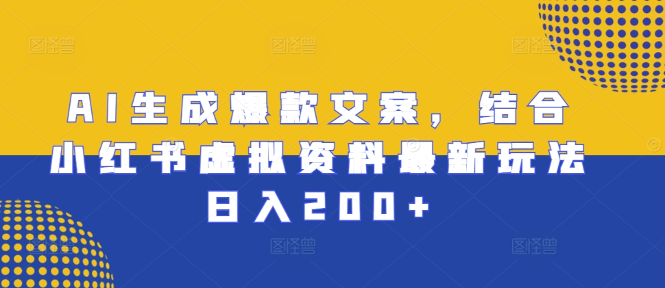 AI生成爆款文案，结合小红书虚拟资料最新玩法日入200+【揭秘】-慧创网