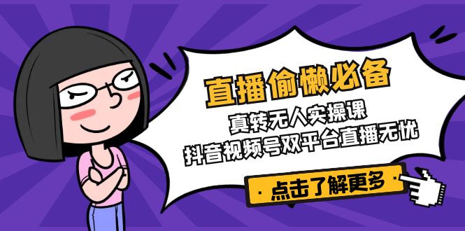 （14525期）直播偷懒必备！真转无人实操课，抖音视频号双平台直播无忧-慧创网