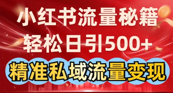小红书流量秘籍：轻松日引500+精准私域流量变现-慧创网