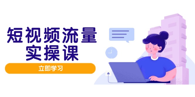 （14727期）短视频流量实战班，人设打造内容优化，矩阵投放管控有序，助力流量变现路-慧创网
