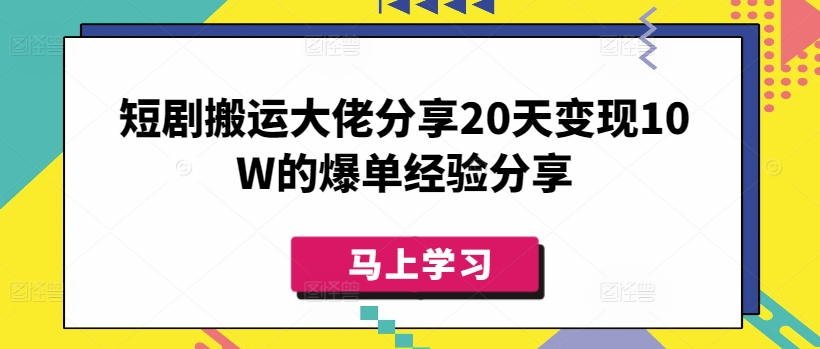 短剧搬运大佬分享20天变现10W的爆单经验分享-慧创网