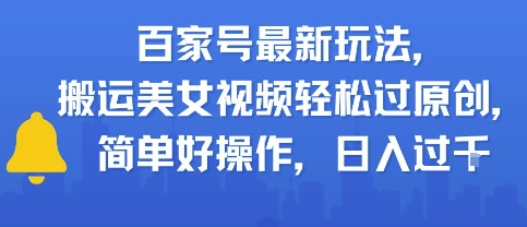 百家号最新玩法，搬运美女视频轻松过原创，简单好操作，日入多张-慧创网