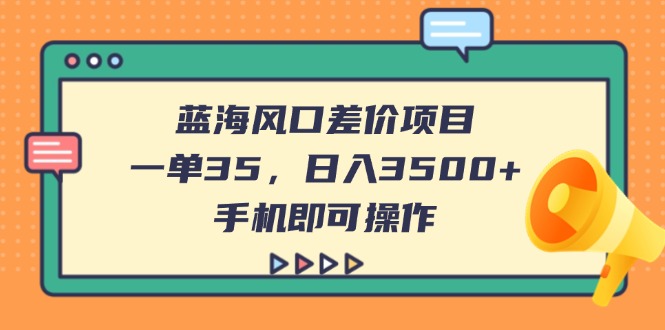 （14164期）蓝海风口差价项目，一单35，日入3500+，手机即可操作-慧创网