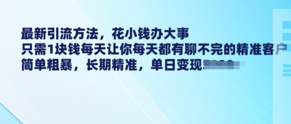 最新引流方法，花小钱办大事，只需1块钱每天让你每天都有聊不完的精准客户 简单粗暴，长期精准-慧创网