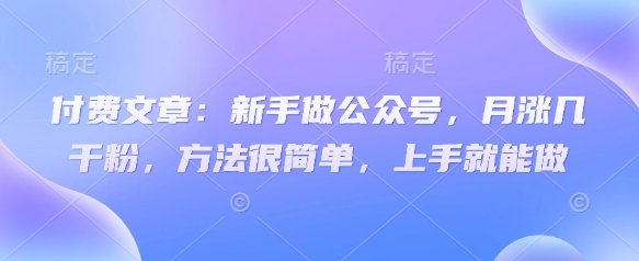付费文章：新手做公众号，月涨几干粉，方法很简单，上手就能做-慧创网