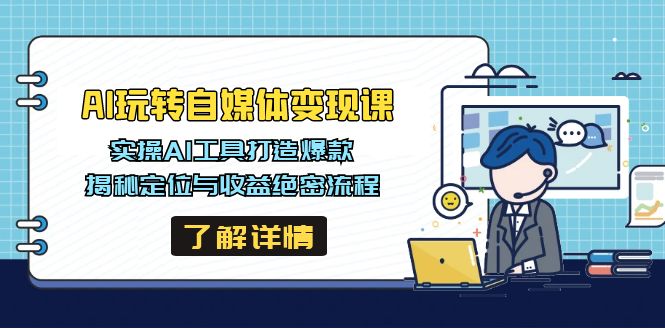 （14524期）AI玩转自媒体变现课，实操AI工具打造爆款，揭秘定位与收益绝密流程-慧创网