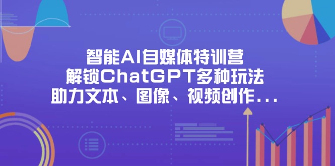 （14245期）智能AI自媒体特训营，解锁ChatGPT多种玩法，助力文本、图像、视频创作…-慧创网