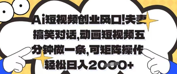 Ai短视频创业风口，夫妻搞笑对话，动画短视频五分钟做一条，可矩阵操作，轻松日入1k+【揭秘】-慧创网