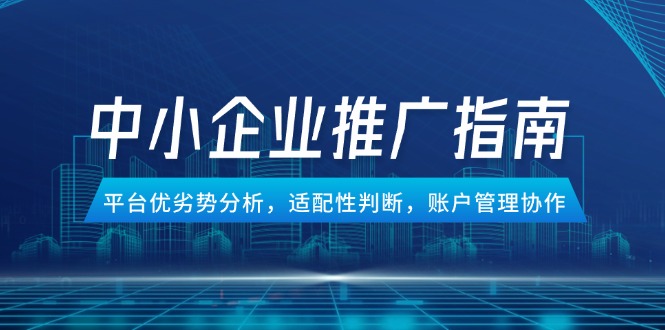 （14910期）中小企业竞价推广指南，平台优劣势分析，适配性判断，账户管理协作-慧创网