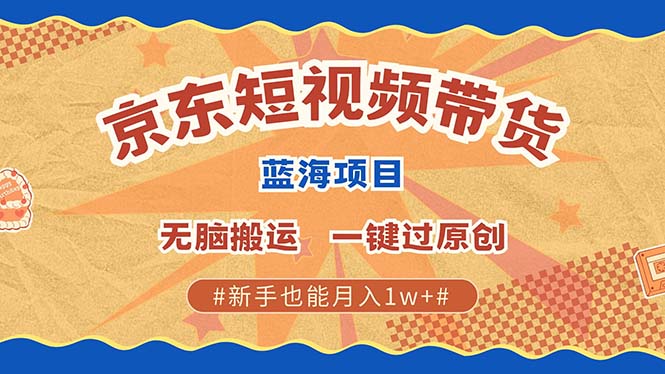 最新京东短视频蓝海带货项目，无需剪辑无脑搬运，一键过原创，有手就能…-慧创网