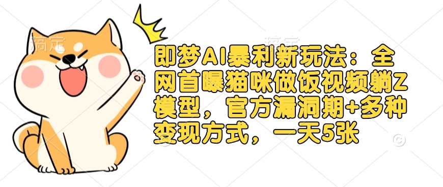 即梦AI暴利新玩法：全网首曝猫咪做饭视频躺Z模型，官方漏洞期+多种变现方式，一天5张-慧创网