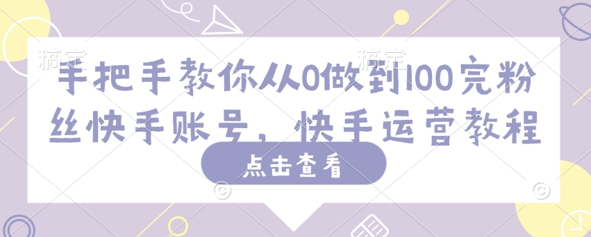 手把手教你从0做到100完粉丝快手账号，快手运营教程-慧创网