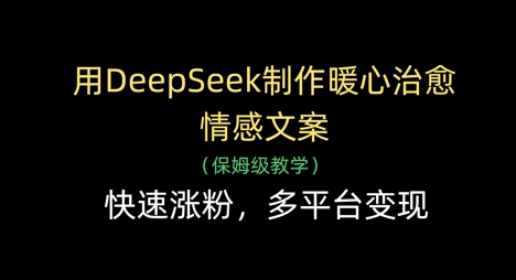 用DeepSeek制作暖心治愈情感文案，快速涨粉，多平台变现-慧创网