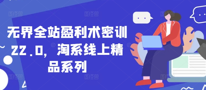 无界全站盈利术密训22.0，淘系线上精品系列-慧创网