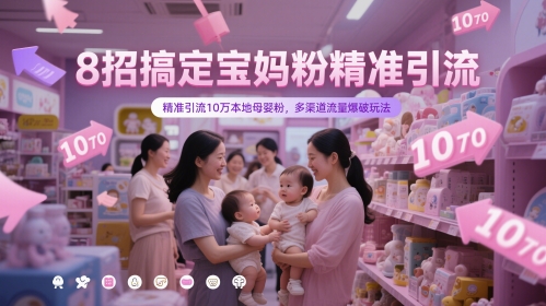 8招搞定宝妈粉精准引流，精准引流10万本地母婴粉，多渠道流量爆破玩法-慧创网