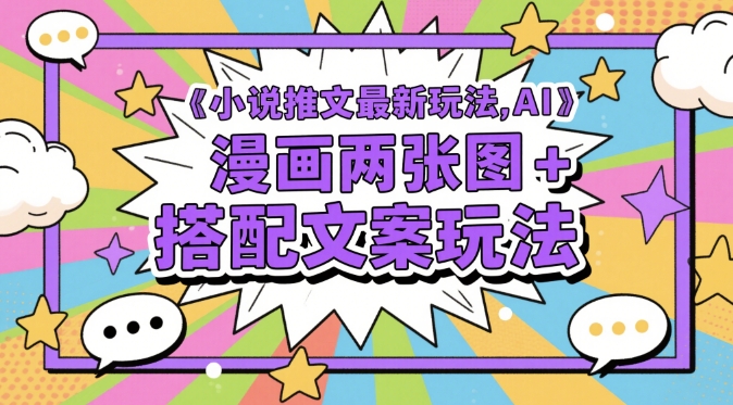 小说推文最新玩法，AI漫画两张图+搭配文案玩法-慧创网