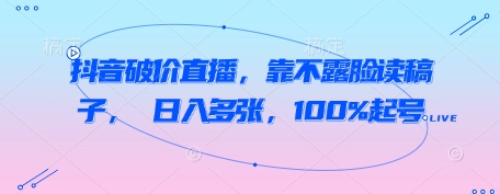 抖音破价直播，靠不露脸读稿子， 日入多张，100%起号-慧创网