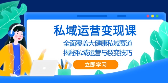 私域 运营变现课，全面覆盖大健康私域赛道，揭秘私域 运营与裂变技巧-慧创网