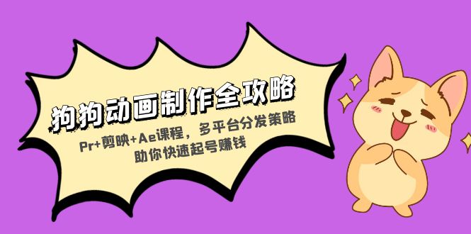 狗狗动画制作全攻略：Pr+剪映+Ae课程，多平台分发策略助你快速起号赚钱-慧创网
