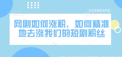 网剧如何涨粉，如何精准地去涨我们的短剧粉丝-慧创网