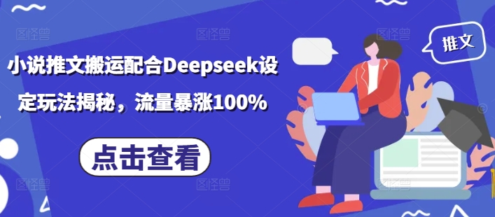 小说推文搬运配合Deepseek设定玩法揭秘，流量暴涨100%-慧创网
