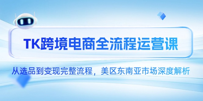 （14929期）TK跨境电商全流程运营课，从选品到变现完整流程，美区东南亚市场深度解析-慧创网