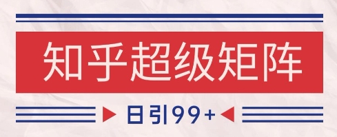知乎超级矩阵玩法引流高质量精准粉SEO覆盖，日变现1k+【揭秘】-慧创网
