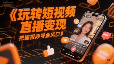 玩转短视频直播变现，把握视频号金风口-慧创网