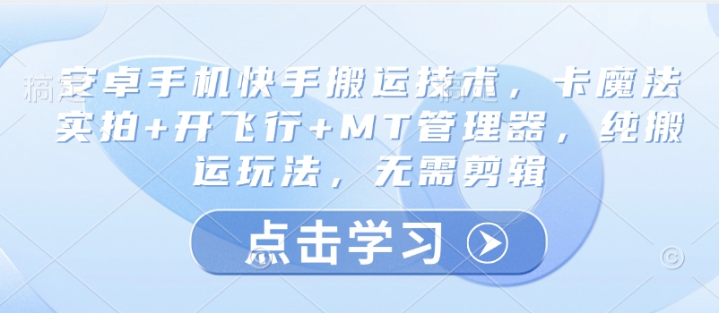 安卓手机快手搬运技术，卡魔法实拍+开飞行+MT管理器，纯搬运玩法，无需剪辑-慧创网