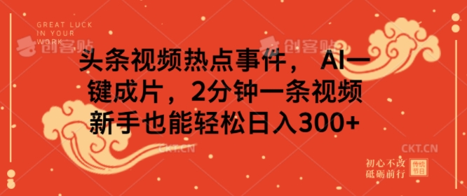 头条视频热点事件， AI一键成片，2分钟一条视频，新手也能轻松日入几张-慧创网