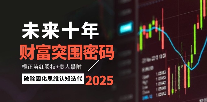 （14679期）未来十年财富突围密码：根正苗红股权+贵人攀附，破除固化思维认知迭代-慧创网