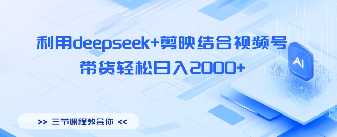 利用deepseek+剪映结合视频号，带货轻松日入多张-慧创网