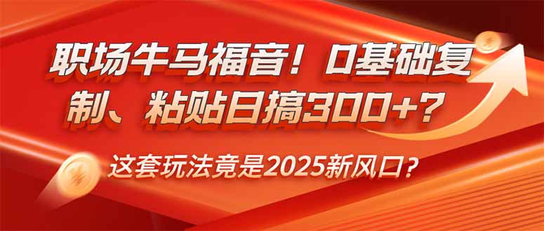 （14198期）职场牛马福音！0基础复制、粘贴日搞300+？这套玩法竟是2025新风口？-慧创网