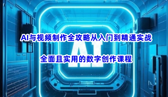 AI与视频制作全攻略从入门到精通实战，全面且实用的数字创作课程-慧创网